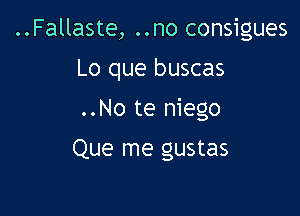 ..Fallaste, ..no consigues

Lo que buscas

..No te niego

Que me gustas