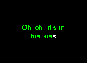 Oh-oh, it's in

his kiss