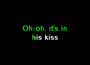 Oh-oh, it's in

his kiss