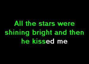 All the stars were

shining bright and then
he kissed me