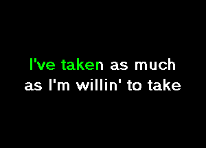 I've taken as much

as I'm willin' to take