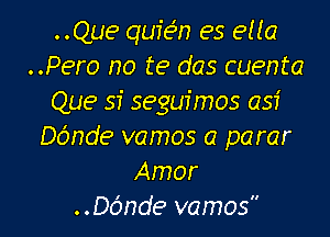 ..Que quie'n es eua
..Pero no te das cuenta
Que sf seguimos asf

Do'nde vamos a parar
Amor
..Dc'mde vamos