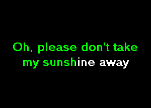 Oh, please don't take

my sunshine away