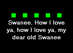 El III E El El
Swanee, How I love

ya, how I love ya, my
dear old Swanee