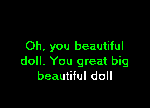 Oh, you beautiful

doll. You great big
beautiful doll