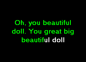 Oh, you beautiful

doll. You great big
beautiful doll