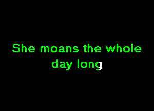 She moans the whole

day long