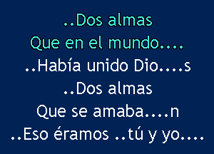 ..Dos almas
Que en el mundo....
..Habia unido Dio....s

..Dos almas
Que se amaba....n
..Eso c-Eramos ..tl'J y yo....