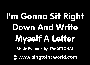 I'm Gonna Sii' Righi
Down And Wrii'e

Myself A Leffer

Made Famous Byz TRADITIONAL

(Q www.singtotheworld.com