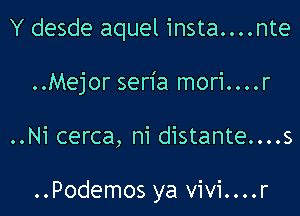 Y desde aquel insta....nte
..Mejor seria mori....r

..Ni cerca, ni distante....s

..Podemos ya vivi....r