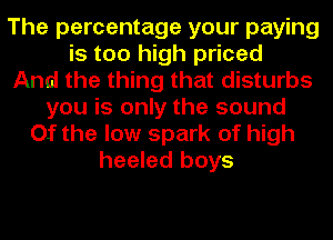 The percentage your paying
is too high priced
And the thing that disturbs
you is only the sound
Of the low spark of high
heeled boys