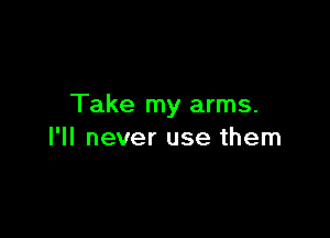 Take my arms.

I'll never use them