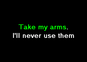 Take my arms.

I'll never use them