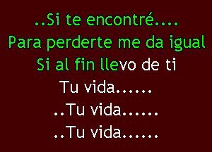 ..Si te encontni...
Para perderte me da igual
Si al fin llevo de ti

Tu Vida ......
..Tu Vida ......
..Tu vida ......