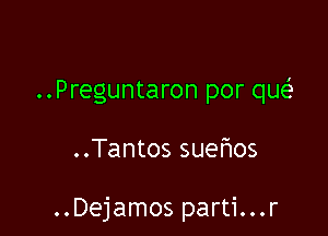 ..Preguntaron por que'

..Tantos suems

..Dejamos parti...r