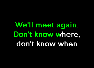 We'll meet again.

Don't know where,
don't know when