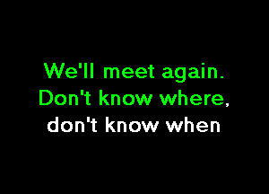 We'll meet again.

Don't know where,
don't know when