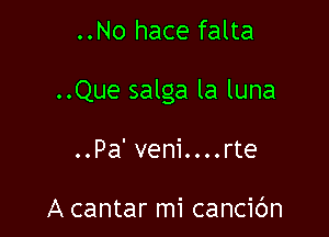 ..No hace falta

..Que salga la luna

..Pa' veni....rte

A cantar mi cancic'm