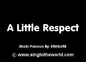A UWIIe Respedi'

Made Famous 8y. ERASURE

(Q www.singtotheworld.com
