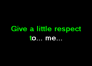 Give a little respect

to... me...