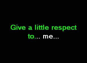 Give a little respect

to... me...
