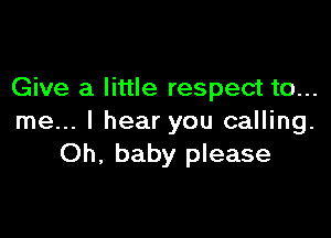 Give a little respect to...

me... I hear you calling.
Oh, baby please