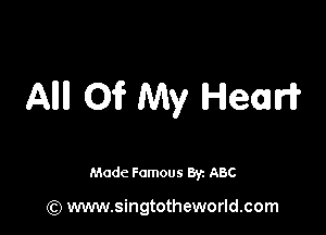 Allll Oi? My Hear?

Made Famous By. ABC

(Q www.singtotheworld.com
