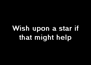 Wish upon a star if

that might help
