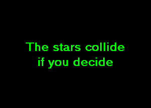 The stars collide

if you decide