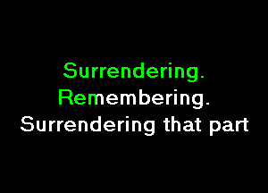 Surrendering.

Remembering.
Surrendering that part