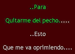 ..Para

Quitarme del pecho .....

..Esto

Que me va oprimiendo....
