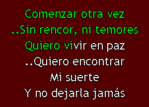 Comenzar otra vez
..Sin rencor, n1 temores
Quiero vivir en paz
..Quiero encontrar
Mi suerte

Y no dejarla jamas l