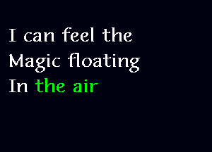 I can feel the
Magic floating

In the air