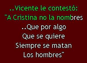 ..Vicente le contestbz
A Cristina no la nombres
..Que por algo

Que se quiere
Siempre se matan
Los hombres