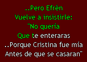 ..Pero Efrian
Vuelve a insistirlez
No quen'a
Que te enteraras
..Porque Cristina fue m1'a
Antes de que se casaran