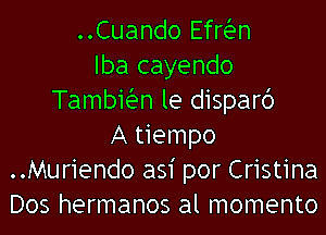 ..Cuando Efrian
Iba cayendo
Tambiian le dispard
A tiempo
..Muriendo asi por Cristina
Dos hermanos al momento