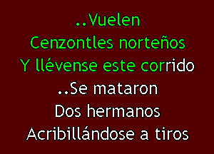 ..Vuelen
Cenzontles nortehos
Y llaense este corrido
..Se mataron
Dos hermanos

Acribillandose a tiros l