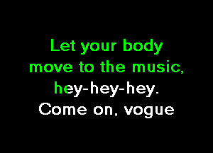 Let your body
move to the music,

hey-hey-hey.
Come on, vogue