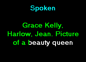 Spoken

Grace Kelly,

Harlow. Jean. Picture
of a beauty queen