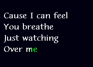 Cause I can feel
You breathe

Just watching
Over me