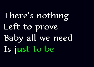 There's nothing
Left to prove

Baby all we need
Is just to be