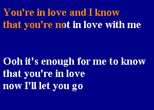You're in love and I knowr
that you're not in love With me

0011 it's enough for me to knowr
that you're in love
nonr I'll let you go