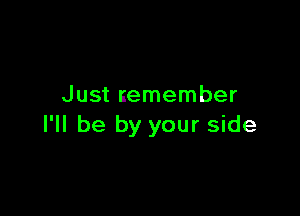 Just remember

I'll be by your side