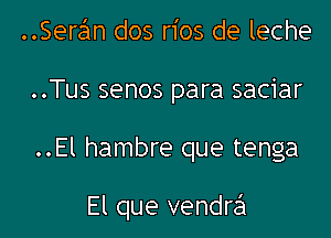 Sera'm dos rios de leche
..Tus senos para saciar

..El hambre que tenga

El que vendrzSI