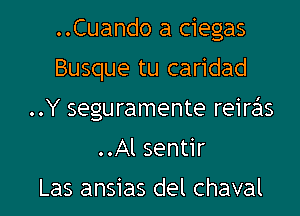 ..Cuando a ciegas

Busque tu caridad

..Y seguramente reire'ls

..Al sentir
Las ansias del chaval