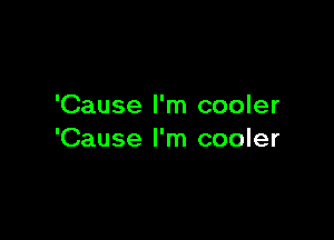 'Cause I'm cooler

'Cause I'm cooler