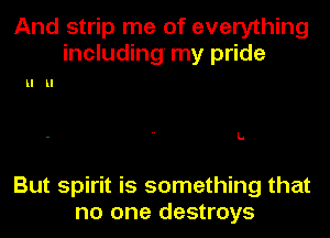 And strip me of everything
including my pride

LI LI

L.

But spirit is something that
no one destroys