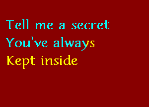 Tell me a secret
You've always

Kept inside