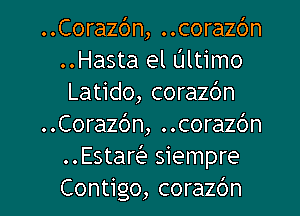 ..Corazc')n, ..corazc')n
..Hasta el Ultimo
Latido, corazc'm
..Cora26n, ..cora26n
Estar siempre

Contigo, corazdn l