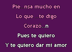 Pie..nsa mucho en

Lo que ..te digo

Corazd. .n
Pues te quiero

Y te quiero dar mi amor